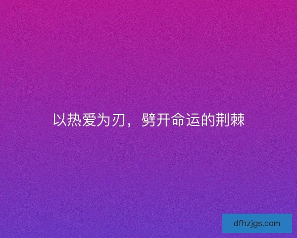 以热爱为刃，劈开命运的荆棘
