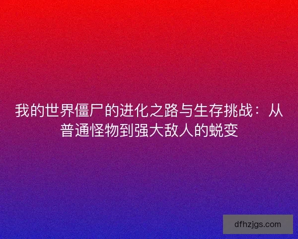 我的世界僵尸的进化之路与生存挑战：从普通怪物到强大敌人的蜕变