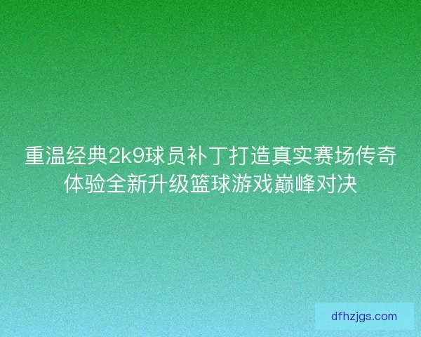 重温经典2k9球员补丁打造真实赛场传奇体验全新升级篮球游戏巅峰对决