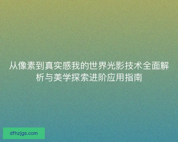 从像素到真实感我的世界光影技术全面解析与美学探索进阶应用指南
