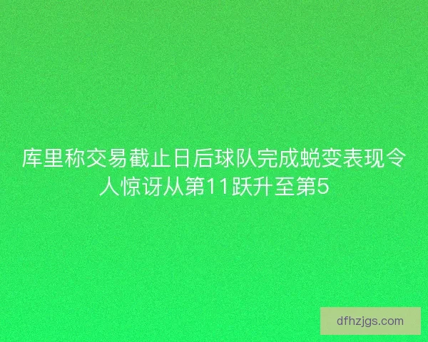库里称交易截止日后球队完成蜕变表现令人惊讶从第11跃升至第5