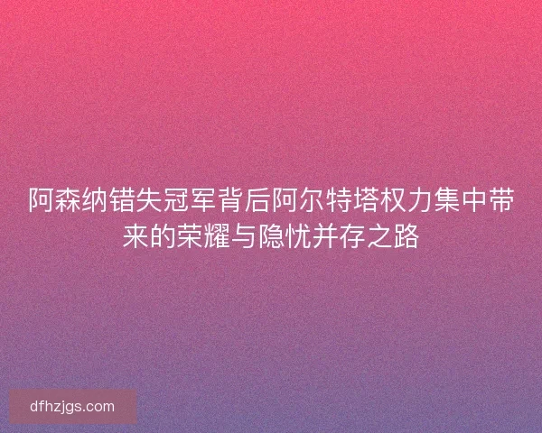 阿森纳错失冠军背后阿尔特塔权力集中带来的荣耀与隐忧并存之路