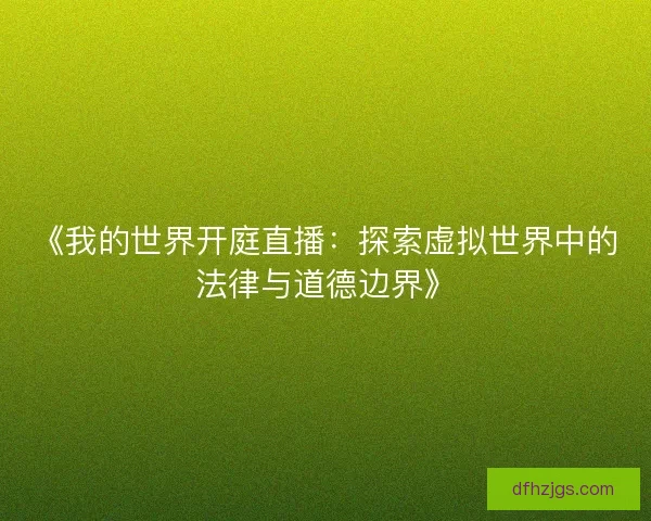 《我的世界开庭直播：探索虚拟世界中的法律与道德边界》