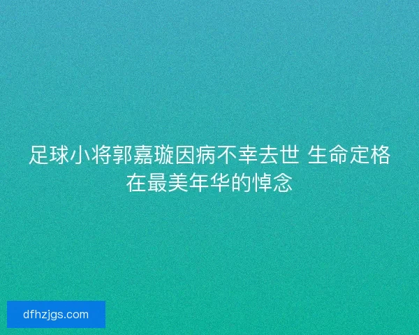 足球小将郭嘉璇因病不幸去世 生命定格在最美年华的悼念