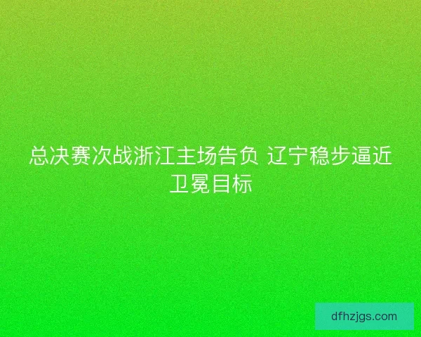 总决赛次战浙江主场告负 辽宁稳步逼近卫冕目标